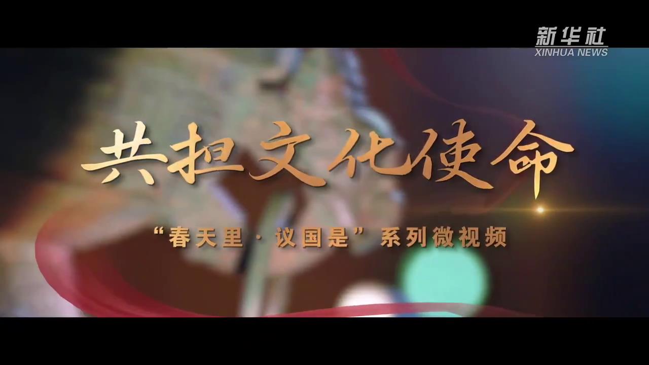春天里·議國(guó)是丨共擔(dān)文化使命_2025全國(guó)兩會(huì)大型融媒體專題_新華網(wǎng)[00-00-16][20250310-092623283].jpg